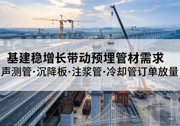 阿拉善右旗基建稳增长带动预埋监测管材需求，声测管、沉降板、注浆管订单持续放量